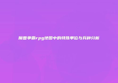 魔兽争霸rpg地图中的特殊单位与兵种分析