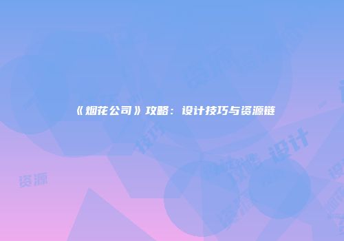 《烟花公司》攻略：设计技巧与资源链