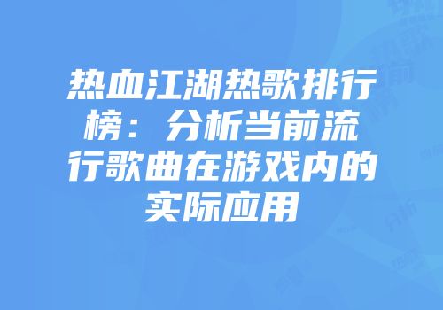 热血江湖热歌排行榜：分析当前流行歌曲在游戏内的实际应用