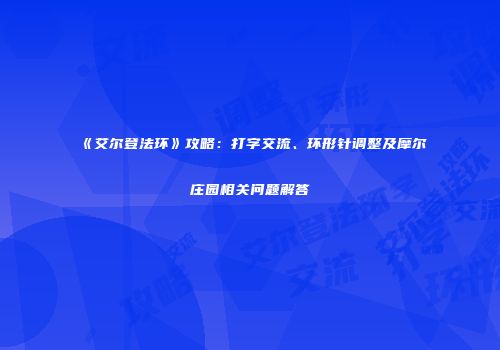 《艾尔登法环》攻略：打字交流、环形针调整及摩尔庄园相关问题解答