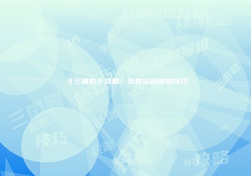 《三国裂》攻略：乱世站稳脚跟技巧