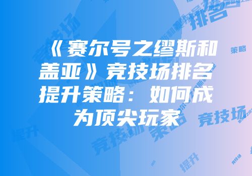 《赛尔号之缪斯和盖亚》竞技场排名提升策略：如何成为顶尖玩家