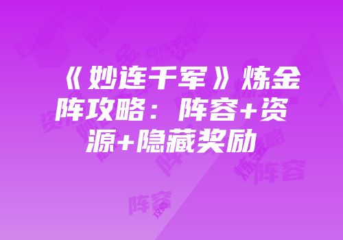 《妙连千军》炼金阵攻略：阵容+资源+隐藏奖励