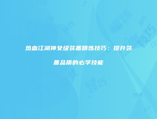 热血江湖神女级装备精炼技巧：提升装备品质的必学技能