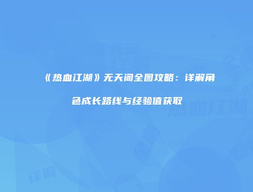 《热血江湖》无天阁全图攻略：详解角色成长路线与经验值获取