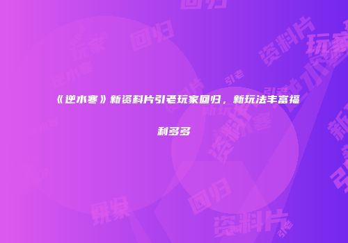 《逆水寒》新资料片引老玩家回归，新玩法丰富福利多多