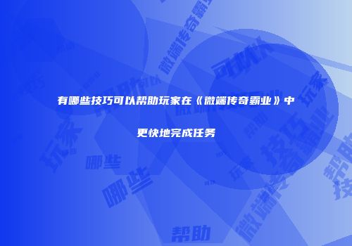 有哪些技巧可以帮助玩家在《微端传奇霸业》中更快地完成任务