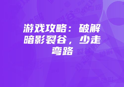 游戏攻略：破解暗影裂谷，少走弯路