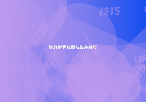 游戏新手攻略与生存技巧