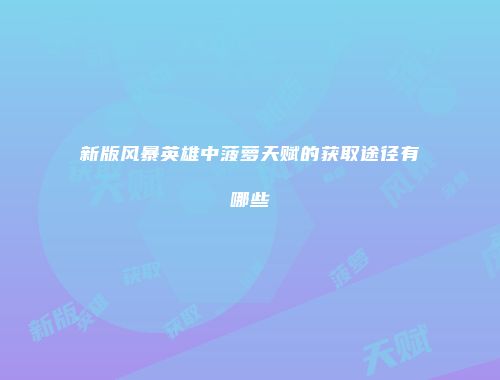 新版风暴英雄中菠萝天赋的获取途径有哪些