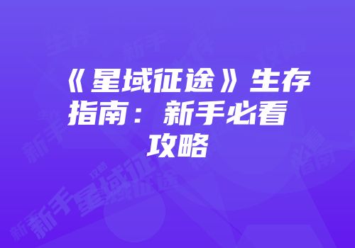 《星域征途》生存指南：新手必看攻略