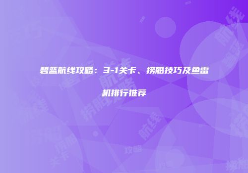 碧蓝航线攻略：3-1关卡、捞船技巧及鱼雷机排行推荐