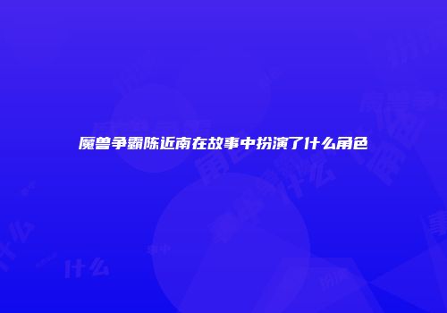 魔兽争霸陈近南在故事中扮演了什么角色