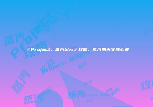 《Project：蒸汽纪元》攻略：蒸汽朋克实战心得