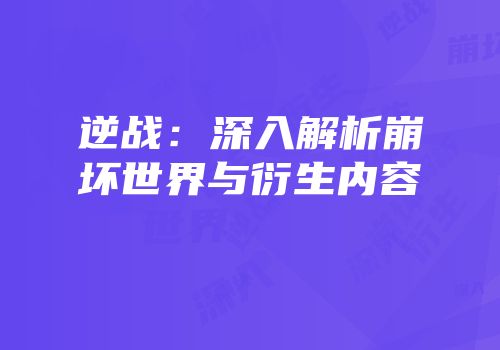 逆战：深入解析崩坏世界与衍生内容