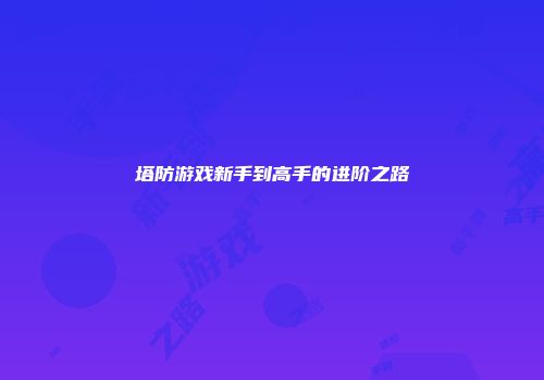 塔防游戏新手到高手的进阶之路