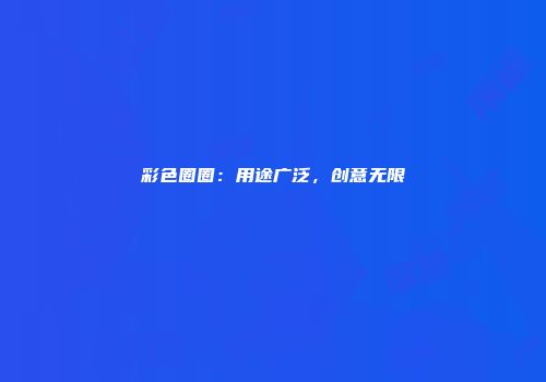 彩色圈圈：用途广泛，创意无限