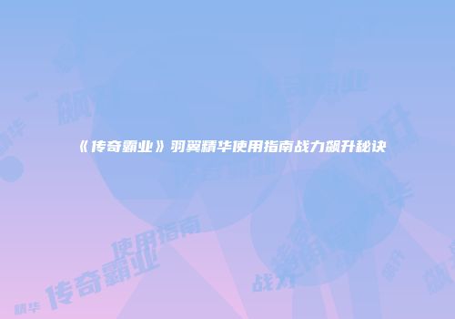 《传奇霸业》羽翼精华使用指南战力飙升秘诀