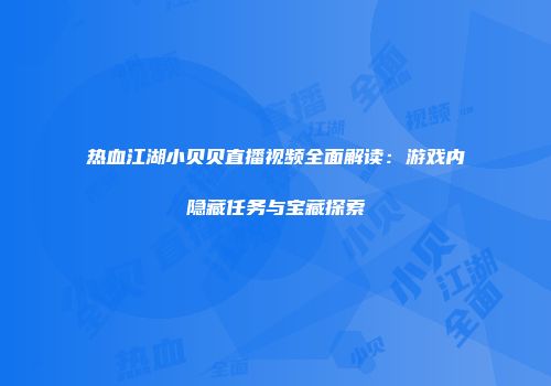 热血江湖小贝贝直播视频全面解读：游戏内隐藏任务与宝藏探索