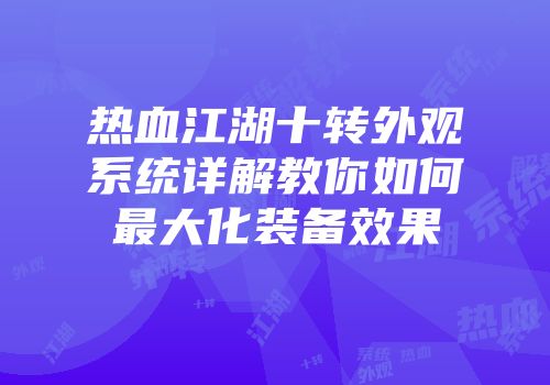 热血江湖十转外观系统详解教你如何最大化装备效果