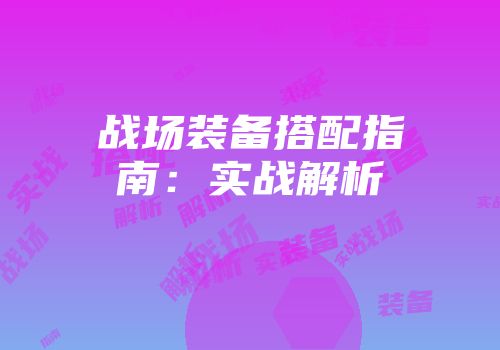 战场装备搭配指南：实战解析