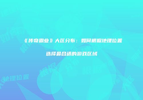《传奇霸业》大区分布：如何根据地理位置选择最合适的游戏区域
