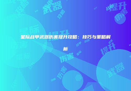星际战甲武器伤害提升攻略：技巧与策略解析