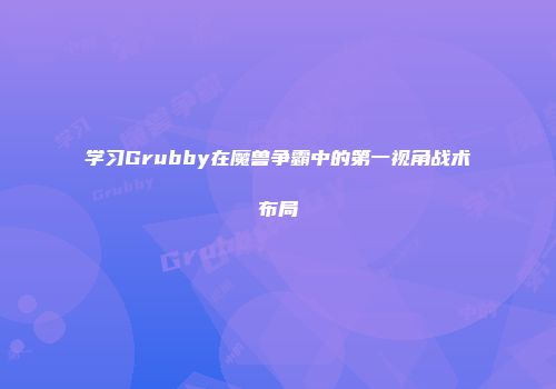 学习Grubby在魔兽争霸中的第一视角战术布局