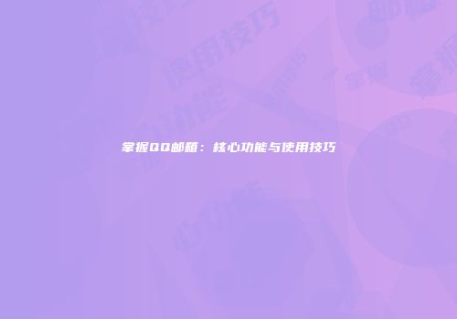 掌握QQ邮箱：核心功能与使用技巧