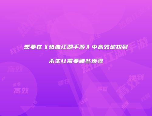 想要在《热血江湖手游》中高效地找到杀生红需要哪些步骤