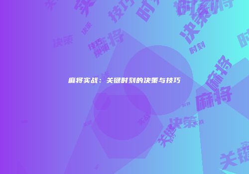 麻将实战：关键时刻的决策与技巧