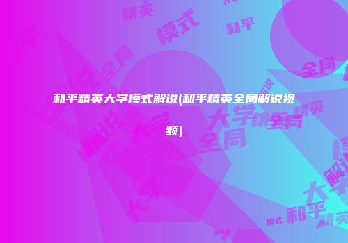 和平精英大学模式解说(和平精英全局解说视频)