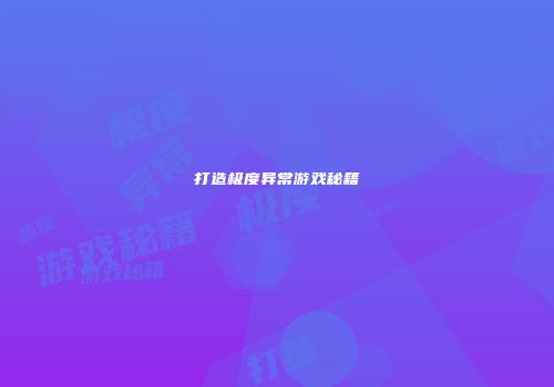 打造极度异常游戏秘籍