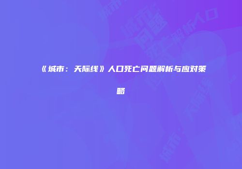 《城市：天际线》人口死亡问题解析与应对策略