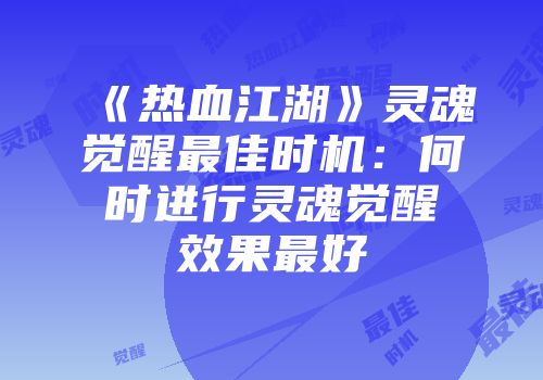 《热血江湖》灵魂觉醒最佳时机：何时进行灵魂觉醒效果最好