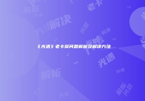 《光遇》老卡屏问题解析及解决方法