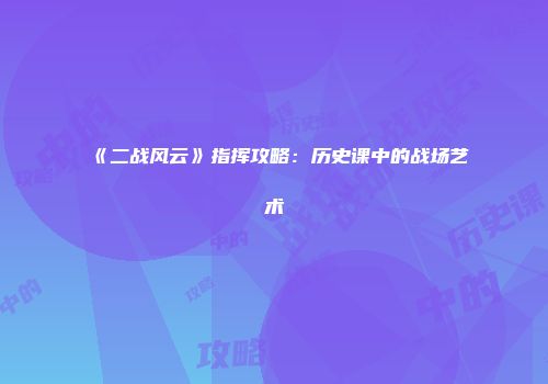 《二战风云》指挥攻略：历史课中的战场艺术