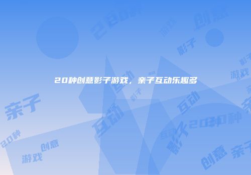 20种创意影子游戏，亲子互动乐趣多