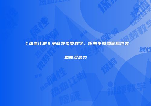 《热血江湖》坐骑龙视频教学：探索坐骑隐藏属性发现更多潜力