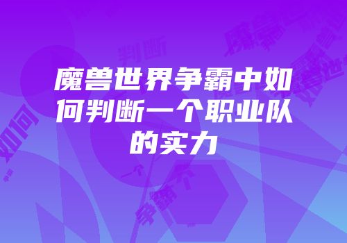 魔兽世界争霸中如何判断一个职业队的实力