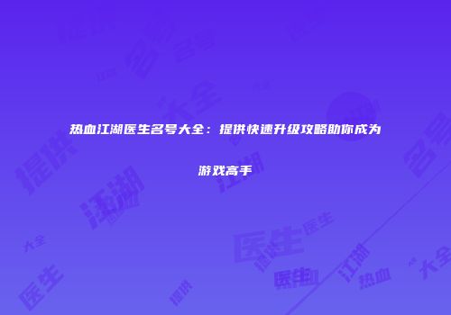 热血江湖医生名号大全：提供快速升级攻略助你成为游戏高手