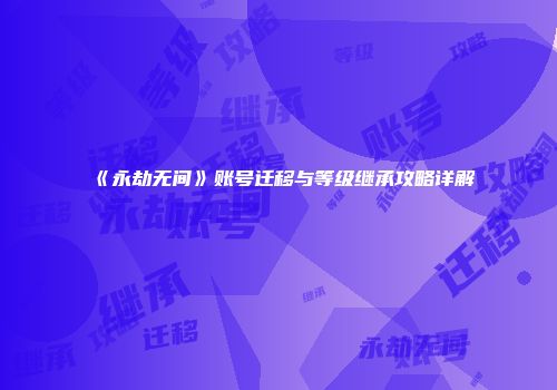 《永劫无间》账号迁移与等级继承攻略详解