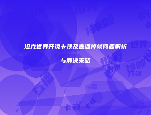 坦克世界开镜卡顿及直播掉帧问题解析与解决策略
