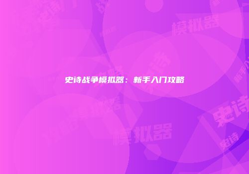 史诗战争模拟器：新手入门攻略