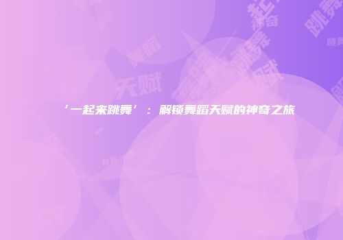 ‘一起来跳舞’：解锁舞蹈天赋的神奇之旅