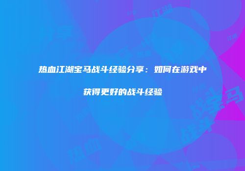 热血江湖宝马战斗经验分享：如何在游戏中获得更好的战斗经验