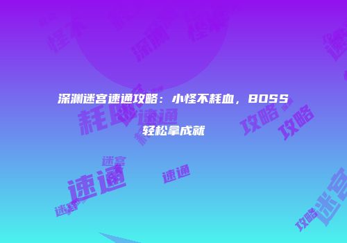 深渊迷宫速通攻略：小怪不耗血，BOSS轻松拿成就
