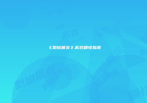 《烈焰屠龙》高效刷怪指南