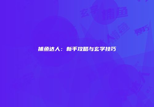 捕鱼达人：新手攻略与玄学技巧