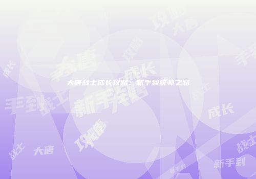 大唐战士成长攻略：新手到统帅之路